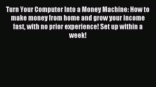 Read Turn Your Computer Into a Money Machine: How to make money from home and grow your income