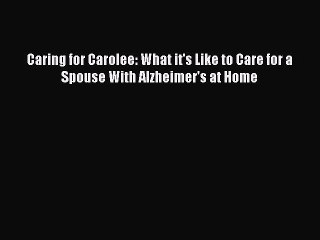 Read Books Caring for Carolee: What it's Like to Care for a Spouse With Alzheimer's at Home