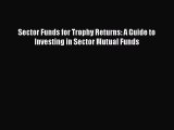 [PDF] Sector Funds for Trophy Returns: A Guide to Investing in Sector Mutual Funds Read Online