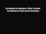 Read Books Caregiving for Beginners: What I Learned Caregiving for Frank and his Dementia ebook