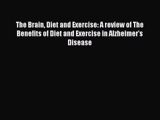 Read Books The Brain Diet and Exercise: A review of The Benefits of Diet and Exercise in Alzheimer's
