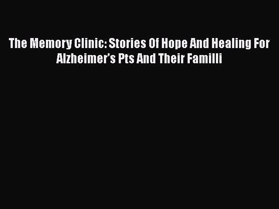 Read Books The Memory Clinic: Stories Of Hope And Healing For Alzheimer's Pts And Their Familli