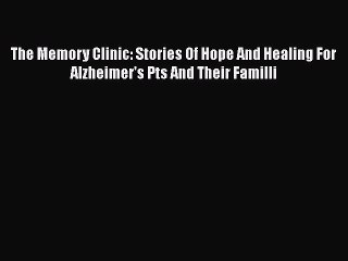 Read Books The Memory Clinic: Stories Of Hope And Healing For Alzheimer's Pts And Their Familli