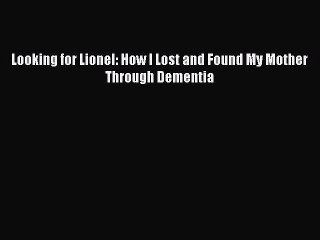 Read Books Looking for Lionel: How I Lost and Found My Mother Through Dementia E-Book Download