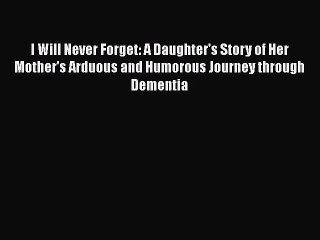 Read Books I Will Never Forget: A Daughter's Story of Her Mother's Arduous and Humorous Journey