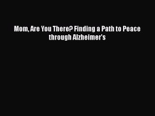 Read Books Mom Are You There? Finding a Path to Peace through Alzheimer's ebook textbooks