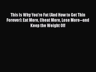 Download Books This Is Why You're Fat (And How to Get Thin Forever): Eat More Cheat More Lose