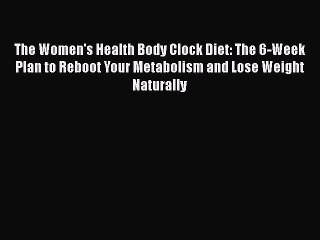 Read Books The Women's Health Body Clock Diet: The 6-Week Plan to Reboot Your Metabolism and