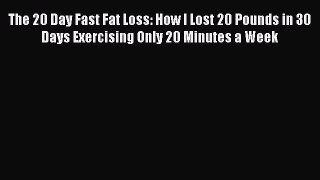 Read The 20 Day Fast Fat Loss: How I Lost 20 Pounds in 30 Days Exercising Only 20 Minutes a