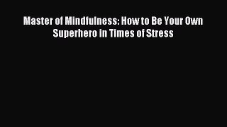 Download Master of Mindfulness: How to Be Your Own Superhero in Times of Stress Ebook Free