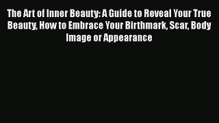 Read The Art of Inner Beauty: A Guide to Reveal Your True Beauty How to Embrace Your Birthmark