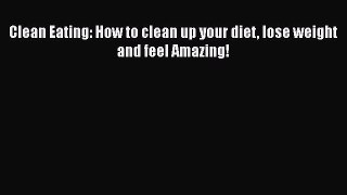 Download Books Clean Eating: How to clean up your diet lose weight and feel Amazing! E-Book