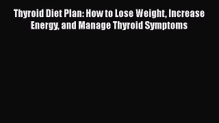 Read Books Thyroid Diet Plan: How to Lose Weight Increase Energy and Manage Thyroid Symptoms