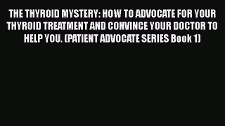 Read THE THYROID MYSTERY: HOW TO ADVOCATE FOR YOUR THYROID TREATMENT AND CONVINCE YOUR DOCTOR