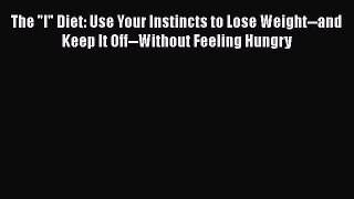 Read Books The I Diet: Use Your Instincts to Lose Weight--and Keep It Off--Without Feeling