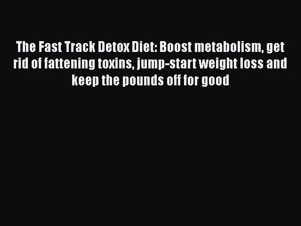 Read Books The Fast Track Detox Diet: Boost metabolism get rid of fattening toxins jump-start