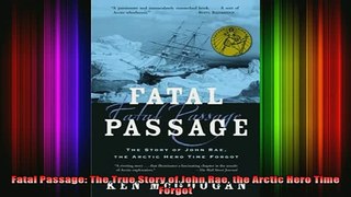 DOWNLOAD FREE Ebooks  Fatal Passage The True Story of John Rae the Arctic Hero Time Forgot Full Free