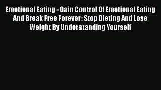 Read Emotional Eating - Gain Control Of Emotional Eating And Break Free Forever: Stop Dieting