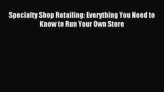 Read Specialty Shop Retailing: Everything You Need to Know to Run Your Own Store Ebook Free