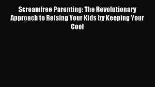 Read Screamfree Parenting: The Revolutionary Approach to Raising Your Kids by Keeping Your