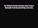 Read The Ultimate Bad Breath Cure: How To Have Naturally Fresh Breath All Day Every Day PDF