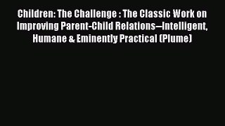 Read Children: The Challenge : The Classic Work on Improving Parent-Child Relations--Intelligent