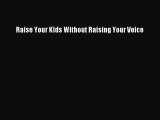Read Raise Your Kids Without Raising Your Voice Ebook Free