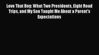 Read Love That Boy: What Two Presidents Eight Road Trips and My Son Taught Me About a Parent's