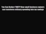 Read You Can Deduct THAT? How small business owners can transform ordinary spending into tax