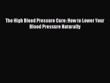 Read The High Blood Pressure Cure: How to Lower Your Blood Pressure Naturally Ebook Free