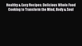 Read Healthy & Easy Recipes: Delicious Whole Food Cooking to Transform the Mind Body & Soul