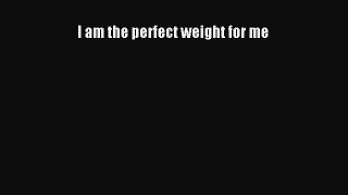 Read I am the perfect weight for me Ebook Free