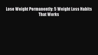 Read Lose Weight Permanently: 5 Weight Loss Habits That Works Ebook Free