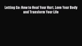 Read Letting Go: How to Heal Your Hurt Love Your Body and Transform Your Life Ebook Free