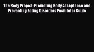 Read The Body Project: Promoting Body Acceptance and Preventing Eating Disorders Facilitator