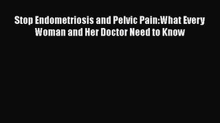 Read Stop Endometriosis and Pelvic Pain:What Every Woman and Her Doctor Need to Know Ebook