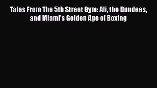 Read Tales From The 5th Street Gym: Ali the Dundees and Miami's Golden Age of Boxing Ebook
