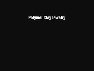 Download Polymer Clay Jewelry  Read Online