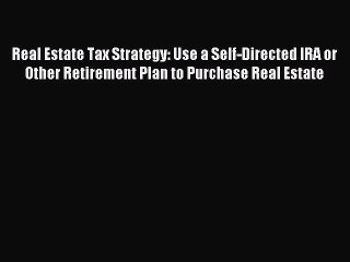 Read Real Estate Tax Strategy: Use a Self-Directed IRA or Other Retirement Plan to Purchase