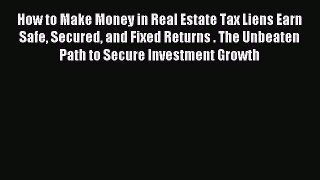 Read How to Make Money in Real Estate Tax Liens Earn Safe Secured and Fixed Returns . The Unbeaten