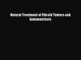 Read Natural Treatment of Fibroid Tumors and Endometriosis PDF Free