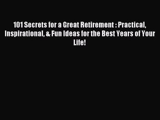 Read 101 Secrets for a Great Retirement : Practical Inspirational & Fun Ideas for the Best