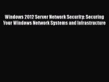 Download Windows 2012 Server Network Security: Securing Your Windows Network Systems and Infrastructure