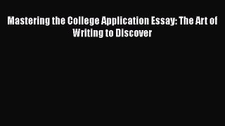 Read Book Mastering the College Application Essay: The Art of Writing to Discover ebook textbooks