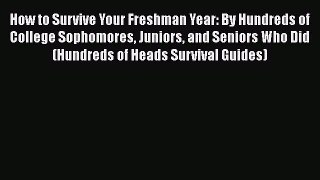 Read Book How to Survive Your Freshman Year: By Hundreds of College Sophomores Juniors and