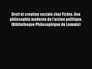 Read Droit et creation sociale chez Fichte. Une philosophie moderne de l'action politique.