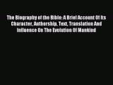 Read The Biography of the Bible: A Brief Account Of Its Character Authorship Text Translation