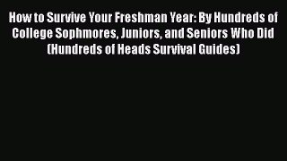 Read Book How to Survive Your Freshman Year: By Hundreds of College Sophmores Juniors and Seniors