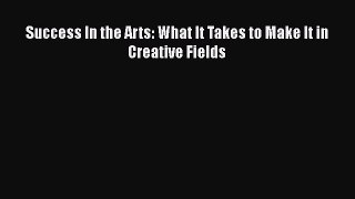 Download Success In the Arts: What It Takes to Make It in Creative Fields ebook textbooks