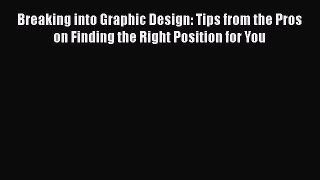 Download Breaking into Graphic Design: Tips from the Pros on Finding the Right Position for